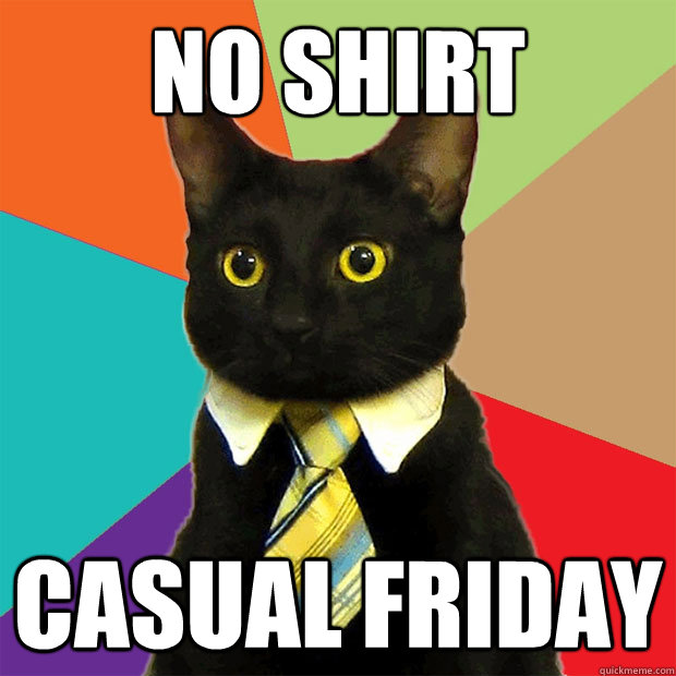 No shirt casual friday  Business Cat