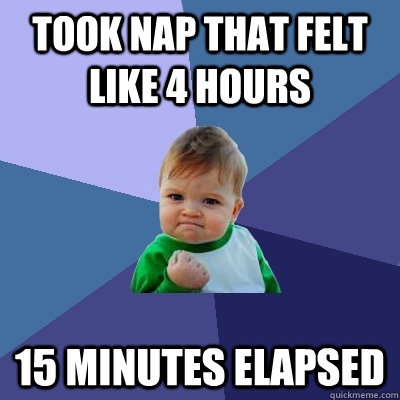 took nap that felt like 4 hours 15 minutes elapsed - took nap that felt like 4 hours 15 minutes elapsed  Success Kid