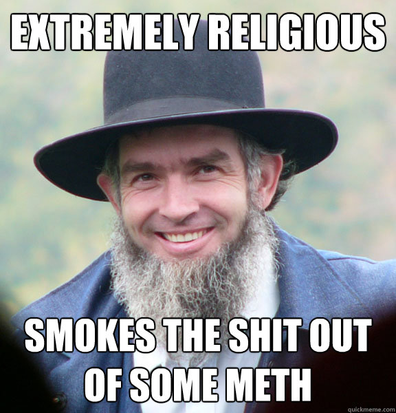 Extremely religious Smokes the shit out of some meth  Good Guy Amish