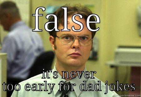 Wrong wrong - FALSE IT'S NEVER TOO EARLY FOR DAD JOKES Schrute