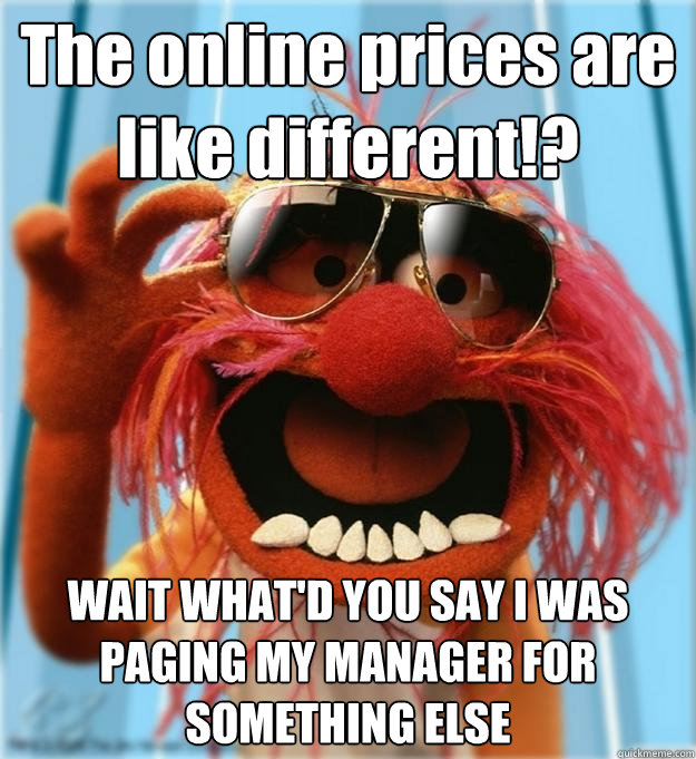 The online prices are like different!? WAIT WHAT'D YOU SAY I WAS PAGING MY MANAGER FOR SOMETHING ELSE - The online prices are like different!? WAIT WHAT'D YOU SAY I WAS PAGING MY MANAGER FOR SOMETHING ELSE  Advice Animal