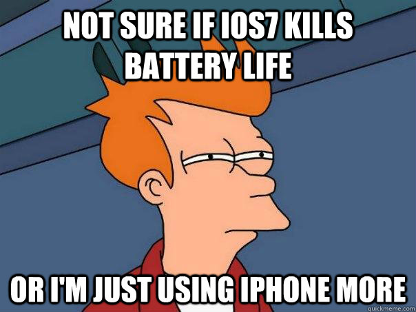 Not sure if iOS7 kills battery life or I'm just using iphone more - Not sure if iOS7 kills battery life or I'm just using iphone more  Futurama Fry