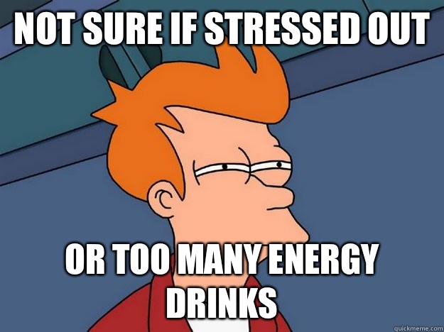 Not sure if stressed out or too many energy drinks - Not sure if stressed out or too many energy drinks  Suspicious Fry