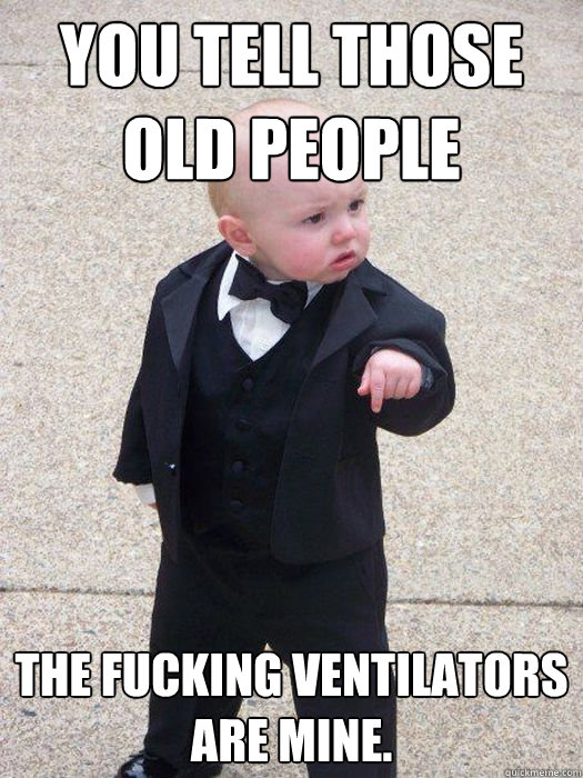 you Tell those old people the fucking ventilators are mine. - you Tell those old people the fucking ventilators are mine.  Baby Godfather