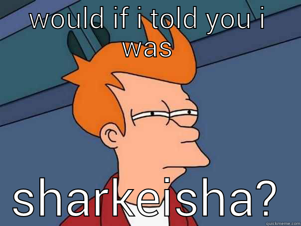 WOULD IF I TOLD YOU I WAS SHARKEISHA? Futurama Fry