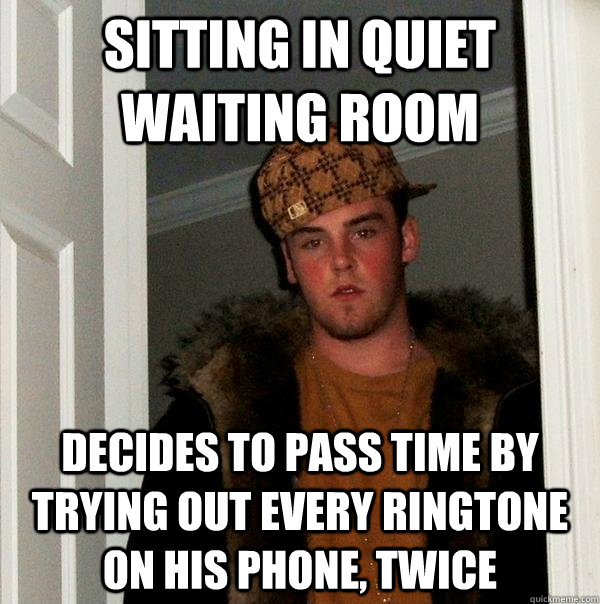 sitting in quiet waiting room decides to pass time by trying out every ringtone on his phone, twice  Scumbag Steve