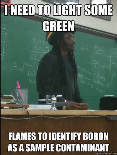 I need to light some green flames to identify boron as a sample contaminant  Rasta Science Teacher