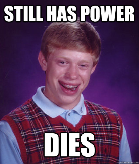 Still has power  Dies - Still has power  Dies  Bad Luck Brian