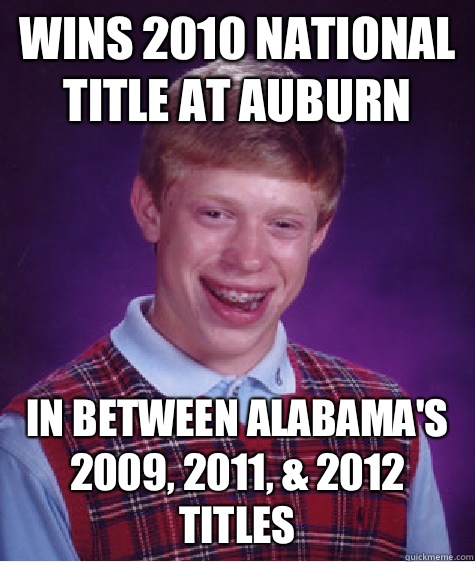 Wins 2010 national title at auburn In between Alabama's 2009, 2011, & 2012 titles  Bad Luck Brian