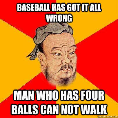 Baseball has got it all wrong man who has four balls can not walk  