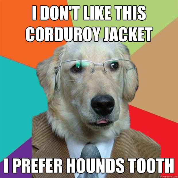 I don't like this corduroy jacket I prefer hounds tooth - I don't like this corduroy jacket I prefer hounds tooth  Business Dog