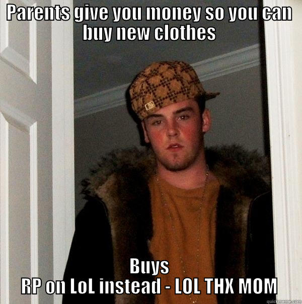 PARENTS GIVE YOU MONEY SO YOU CAN BUY NEW CLOTHES BUYS RP ON LOL INSTEAD - LOL THX MOM Scumbag Steve