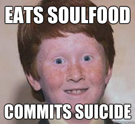 eats soulfood commits suicide - eats soulfood commits suicide  Over Confident Ginger