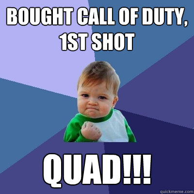 Bought Call of duty, 1st shot Quad!!!  Success Kid