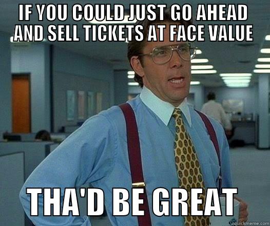 IF YOU COULD JUST GO AHEAD AND SELL TICKETS AT FACE VALUE      THA'D BE GREAT     Office Space Lumbergh