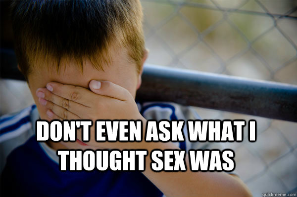  Don't even ask what I thought sex was  Confession kid