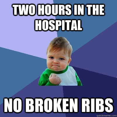 Two hours in the hospital no broken ribs  Success Kid