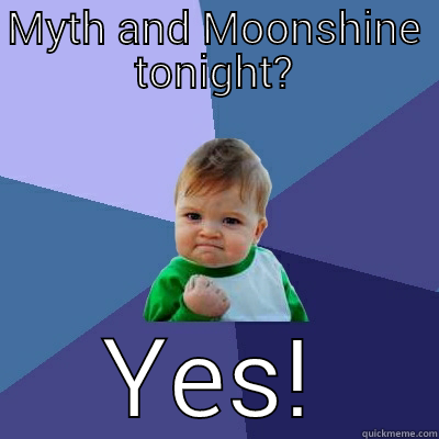 MYTH AND MOONSHINE TONIGHT? YES! Success Kid