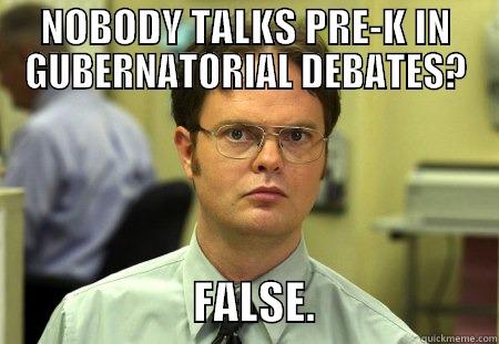 NOBODY TALKS PRE-K IN GUBERNATORIAL DEBATES?                       FALSE.                    Schrute