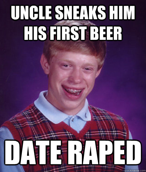 uncle sneaks him his first beer date raped  Bad Luck Brian