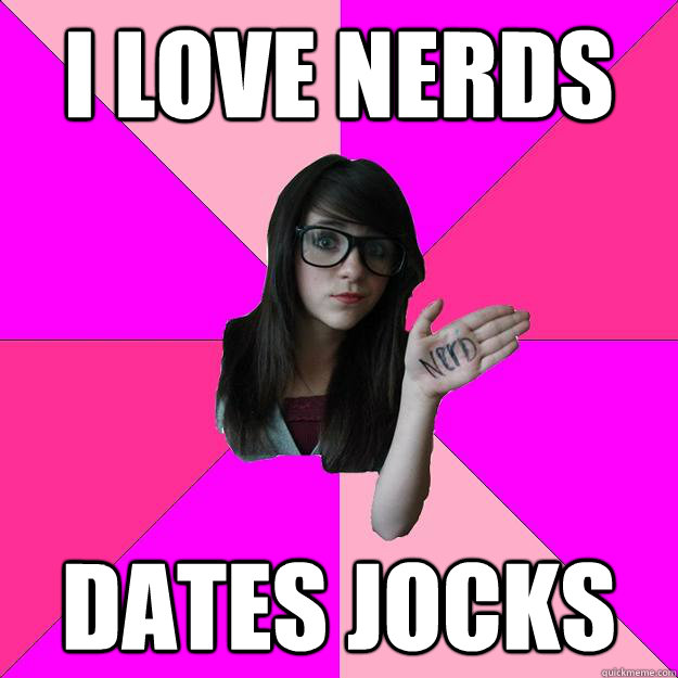 I Love Nerds Dates Jocks Idiot Nerd Girl Quickmeme