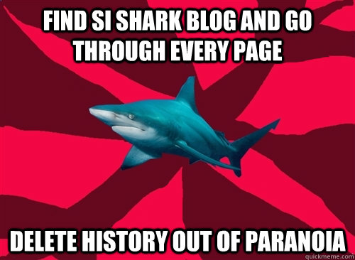 Find SI shark blog and go through every page Delete history out of paranoia  Self-Injury Shark