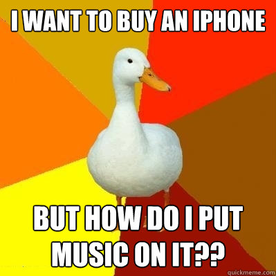 i want to buy an iphone but how do i put music on it??  Tech Impaired Duck