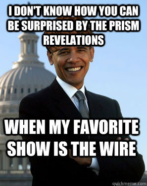 I don't know how you can be surprised by the PRISM revelations When my favorite show is the wire  - I don't know how you can be surprised by the PRISM revelations When my favorite show is the wire   Scumbag Obama