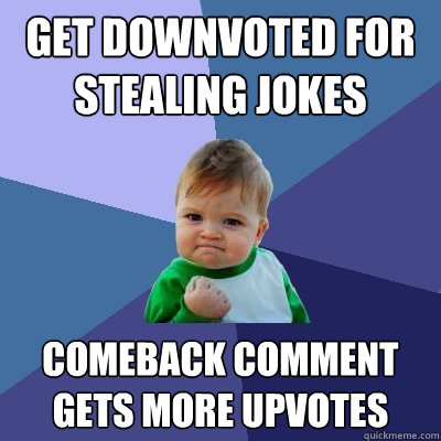 get downvoted for stealing jokes comeback comment gets more upvotes - get downvoted for stealing jokes comeback comment gets more upvotes  Success Kid