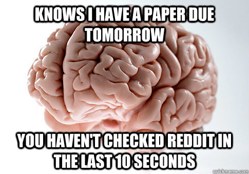 Knows I have a paper due tomorrow you haven't checked reddit in the last 10 seconds  - Knows I have a paper due tomorrow you haven't checked reddit in the last 10 seconds   Scumbag Brain