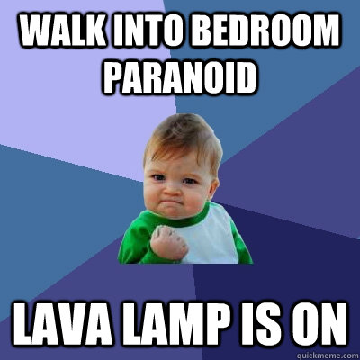 Walk into bedroom paranoid lava lamp is on  Success Kid