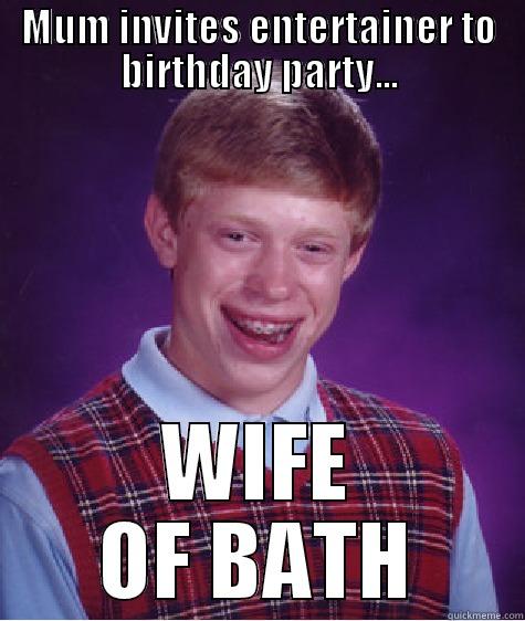 Inside Joke - MUM INVITES ENTERTAINER TO BIRTHDAY PARTY... WIFE OF BATH Bad Luck Brian