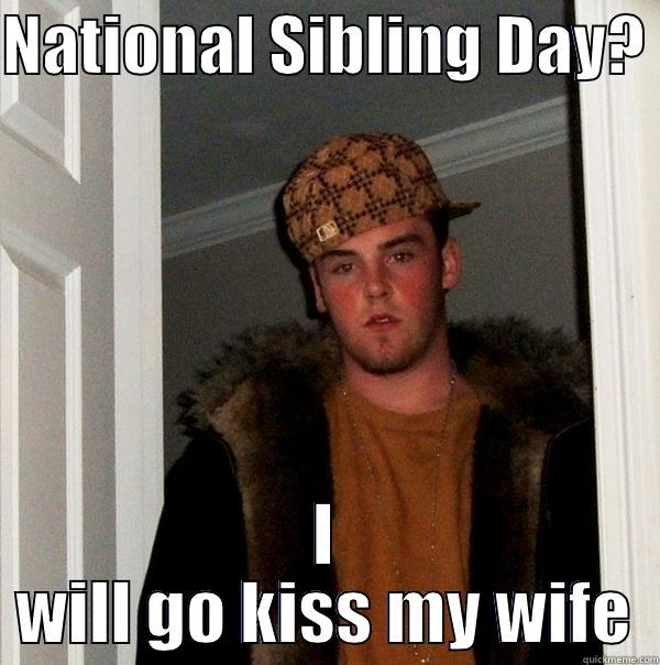 West Virginia Love - NATIONAL SIBLING DAY?  I WILL GO KISS MY WIFE Scumbag Steve