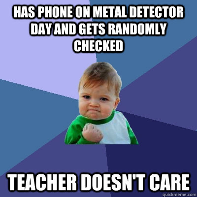 has phone on metal detector day and gets randomly checked teacher doesn't care  Success Kid