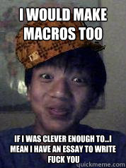 i would make macros too if i was clever enough to...i mean i have an essay to write
 fuck you  