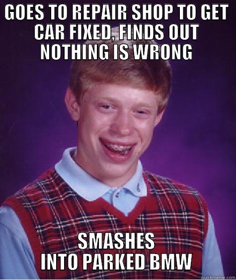 Good luck bad luck brian - GOES TO REPAIR SHOP TO GET CAR FIXED, FINDS OUT NOTHING IS WRONG SMASHES INTO PARKED BMW Bad Luck Brian