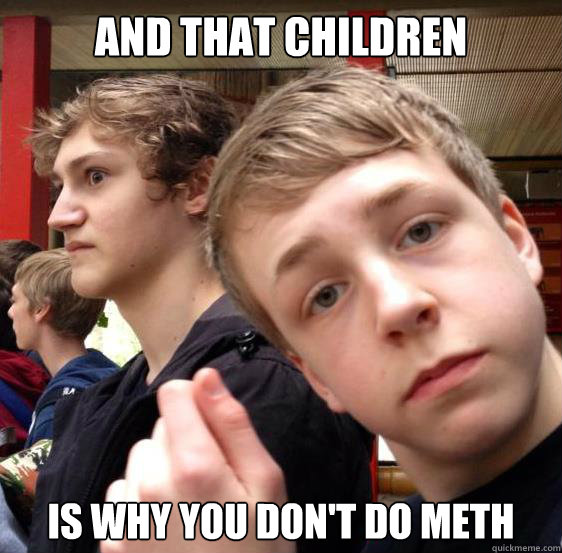And that children is why you don't do meth - And that children is why you don't do meth  Misc
