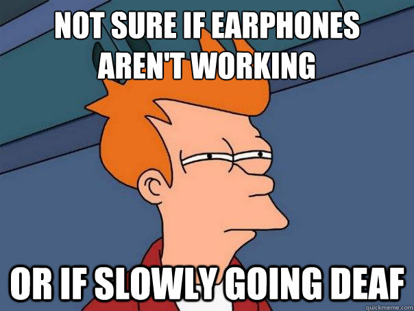 not sure if earphones aren't working or if slowly going deaf - not sure if earphones aren't working or if slowly going deaf  Futurama Fry