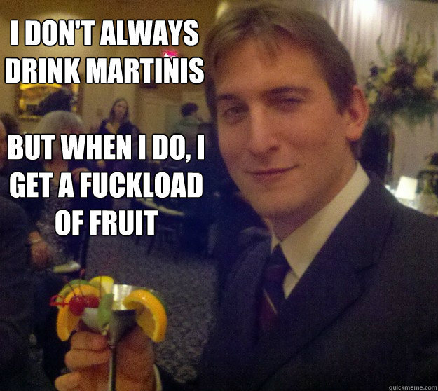 I don't always drink Martinis but when I do, I get a fuckload of fruit - I don't always drink Martinis but when I do, I get a fuckload of fruit  Fruity Martini