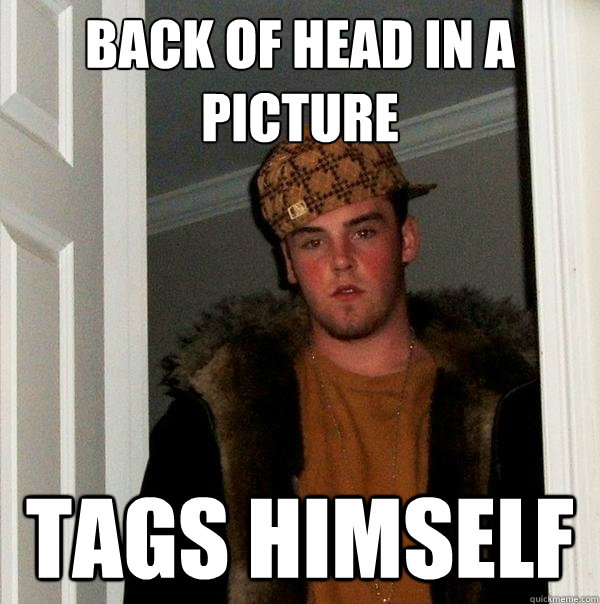 Back of head in a picture Tags himself  Scumbag Steve