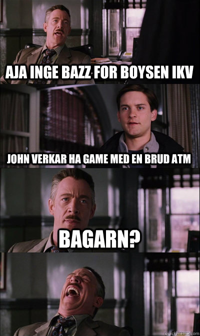 aja inge bazz for boysen ikv John verkar ha game med en brud atm Bagarn?   JJ Jameson