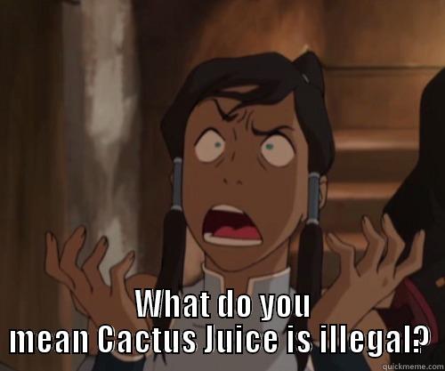   WHAT DO YOU MEAN CACTUS JUICE IS ILLEGAL? Misc