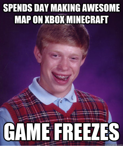 Spends Day Making Awesome Map On Xbox Minecraft Game Freezes  Bad Luck Brian