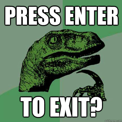 press enter to exit? - press enter to exit?  Philosoraptor