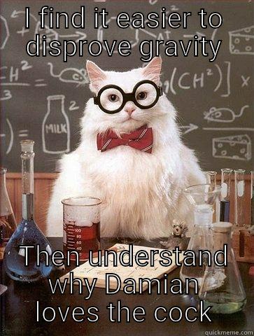 I FIND IT EASIER TO DISPROVE GRAVITY THEN UNDERSTAND WHY DAMIAN LOVES THE COCK Chemistry Cat