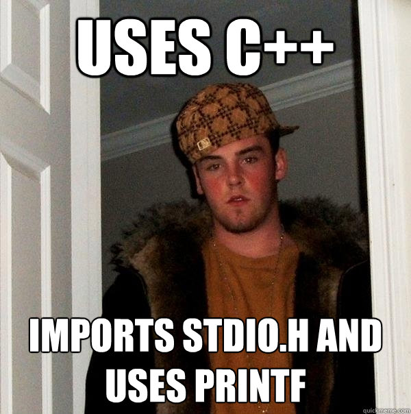 Uses C++ Imports stdio.h and uses printf  Scumbag Steve