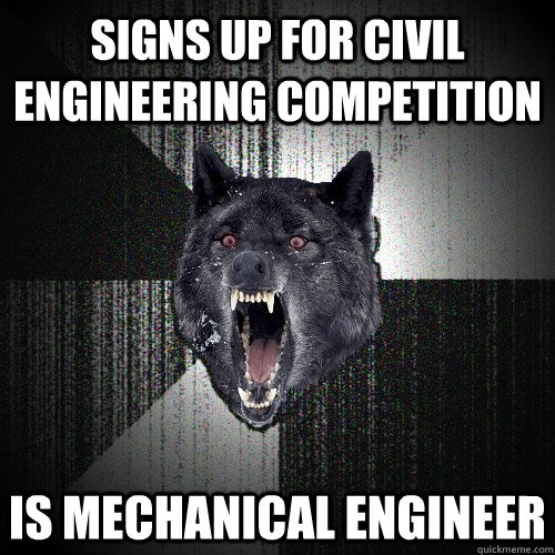 Signs up for civil engineering competition is mechanical engineer  Insanity Wolf