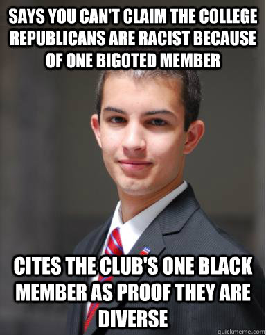 Says you can't claim the College Republicans are racist because of one bigoted member Cites the club's one black member as proof they are diverse  College Conservative