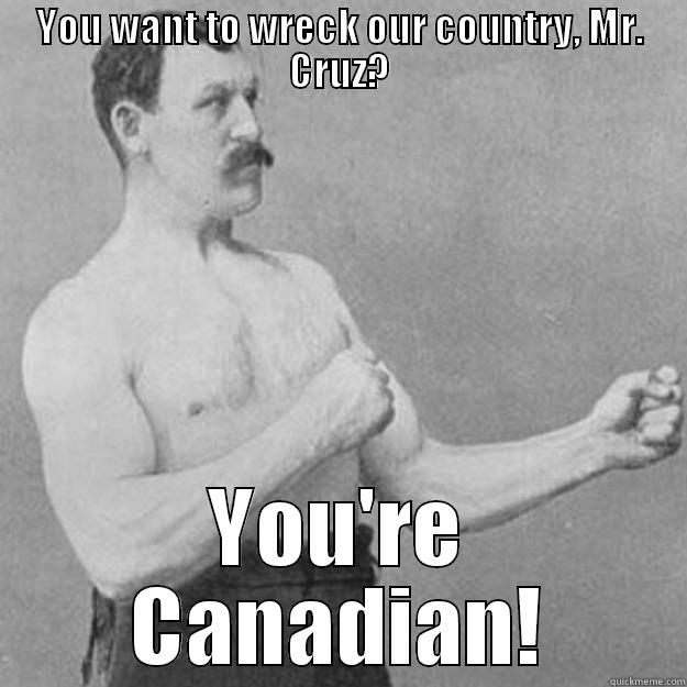 YOU WANT TO WRECK OUR COUNTRY, MR. CRUZ? YOU'RE CANADIAN! overly manly man