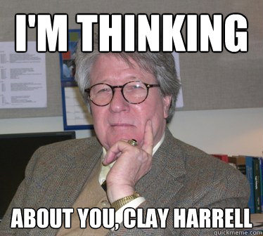 I'm thinking about you, Clay Harrell  Humanities Professor